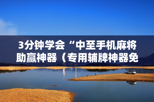 3分钟学会“中至手机麻将助赢神器（专用辅牌神器免安装）