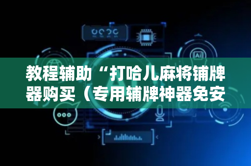 教程辅助“打哈儿麻将铺牌器购买（专用辅牌神器免安装）