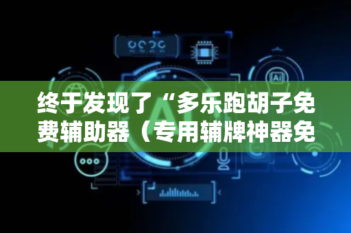 终于发现了“多乐跑胡子免费辅助器（专用辅牌神器免安装）