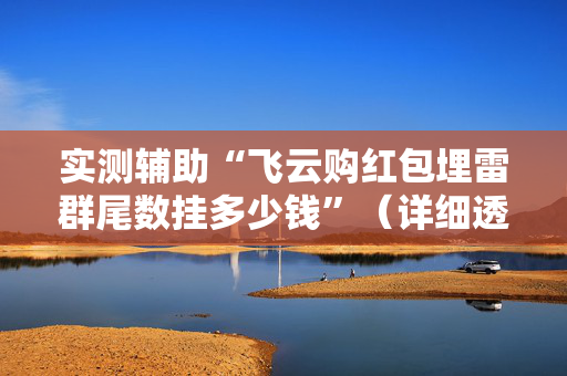 实测辅助“飞云购红包埋雷群尾数挂多少钱”（详细透视教程）-哔哩哔哩