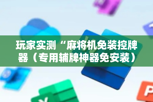 玩家实测“麻将机免装控牌器（专用辅牌神器免安装）