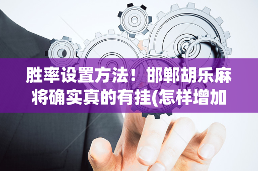 胜率设置方法！邯郸胡乐麻将确实真的有挂(怎样增加胜率)