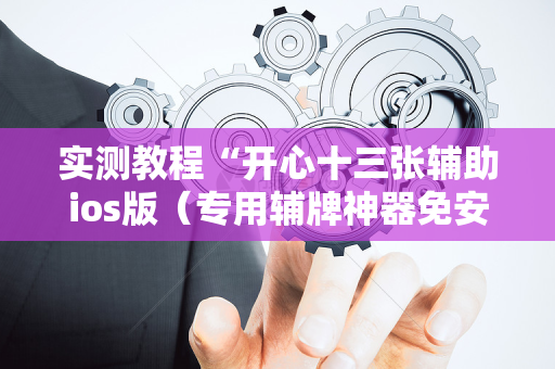 实测教程“开心十三张辅助ios版（专用辅牌神器免安装）