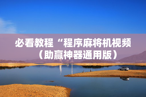 必看教程“程序麻将机视频（助赢神器通用版）