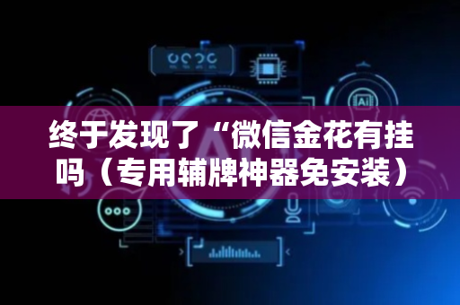 终于发现了“微信金花有挂吗（专用辅牌神器免安装）