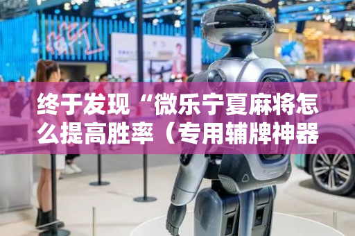 终于发现“微乐宁夏麻将怎么提高胜率（专用辅牌神器免安装）