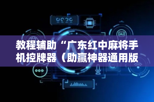 教程辅助“广东红中麻将手机控牌器（助赢神器通用版）