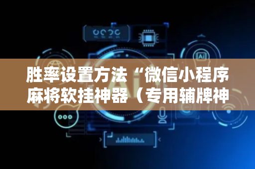胜率设置方法“微信小程序麻将软挂神器（专用辅牌神器免安装）