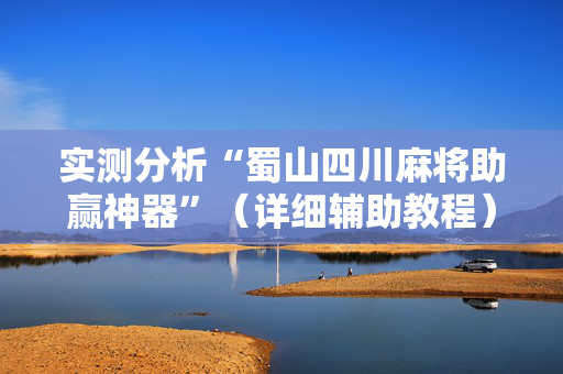 实测分析“蜀山四川麻将助赢神器”（详细辅助教程）-哔哩哔哩