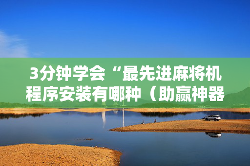 3分钟学会“最先进麻将机程序安装有哪种（助赢神器通用版）