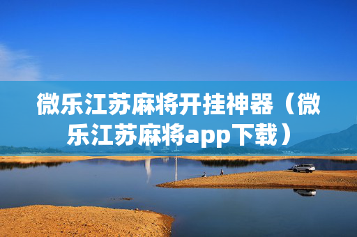 微乐江苏麻将开挂神器（微乐江苏麻将app下载）
