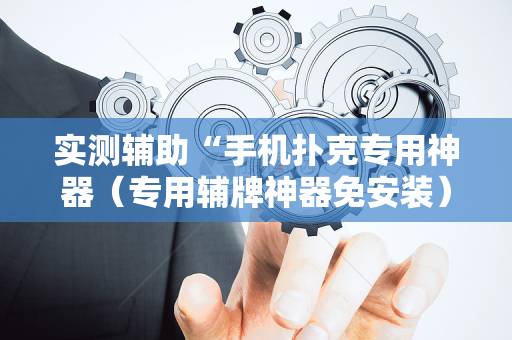 实测辅助“手机扑克专用神器（专用辅牌神器免安装）