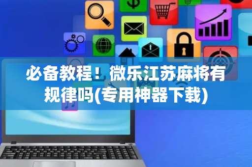 必备教程！微乐江苏麻将有规律吗(专用神器下载)