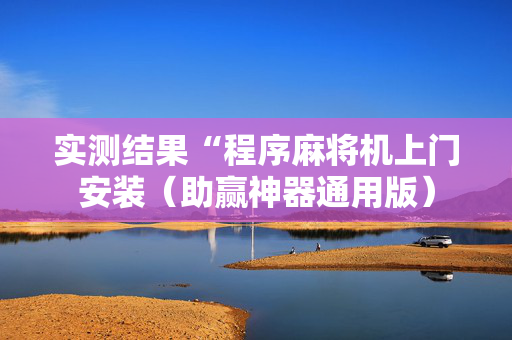 实测结果“程序麻将机上门安装（助赢神器通用版）
