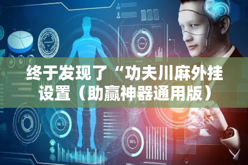终于发现了“功夫川麻外挂设置（助赢神器通用版）