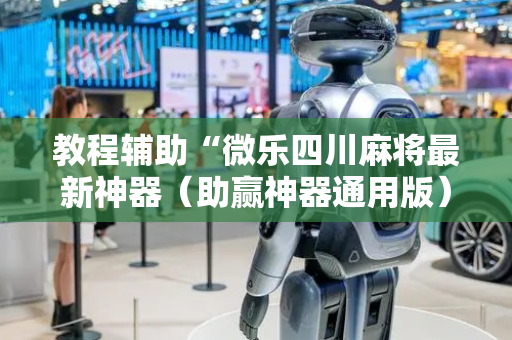 教程辅助“微乐四川麻将最新神器（助赢神器通用版）