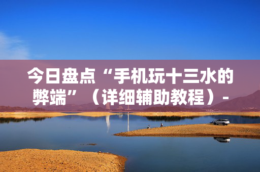 今日盘点“手机玩十三水的弊端”（详细辅助教程）-哔哩哔哩