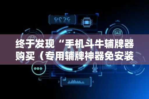 终于发现“手机斗牛辅牌器购买（专用辅牌神器免安装）