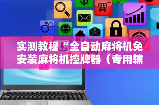 实测教程“全自动麻将机免安装麻将机控牌器（专用辅牌神器免安装）
