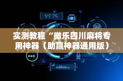 实测教程“微乐四川麻将专用神器（助赢神器通用版）