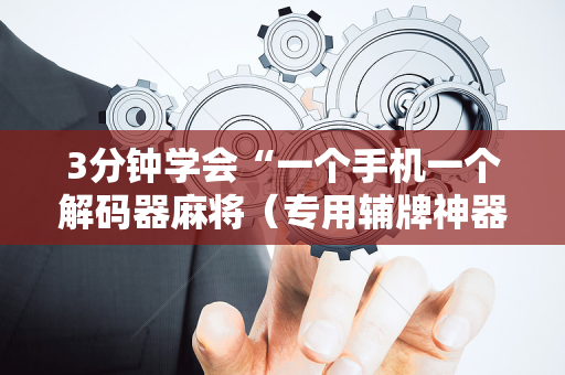 3分钟学会“一个手机一个解码器麻将（专用辅牌神器免安装）