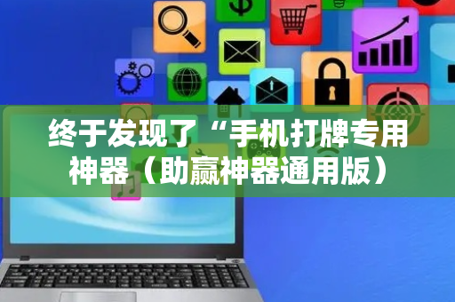 终于发现了“手机打牌专用神器（助赢神器通用版）