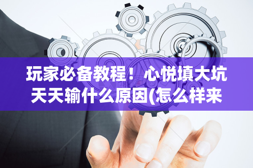 玩家必备教程！心悦填大坑天天输什么原因(怎么样来好牌)