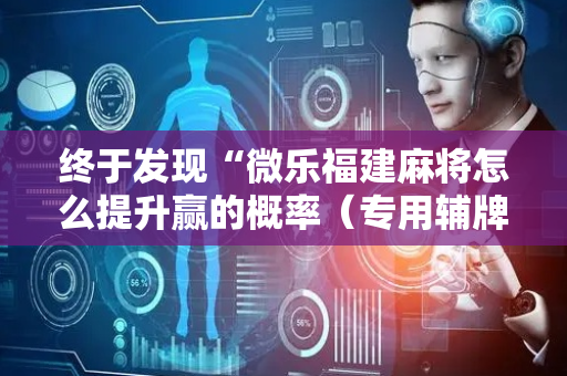 终于发现“微乐福建麻将怎么提升赢的概率（专用辅牌神器免安装）