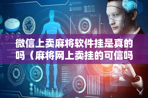 微信上卖麻将软件挂是真的吗（麻将网上卖挂的可信吗）