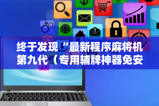 终于发现“最新程序麻将机第九代（专用辅牌神器免安装）
