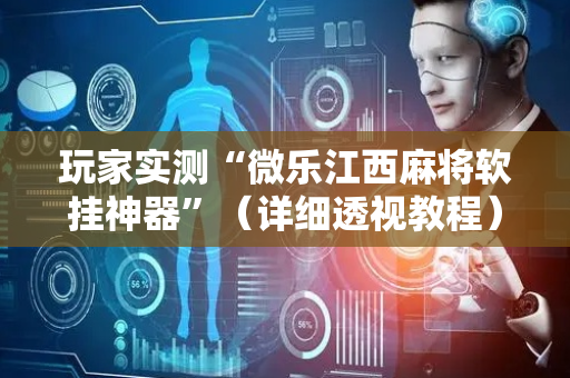 玩家实测“微乐江西麻将软挂神器”（详细透视教程）-哔哩哔哩