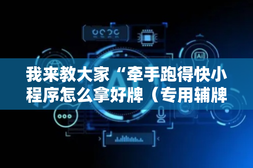 我来教大家“牵手跑得快小程序怎么拿好牌（专用辅牌神器免安装）