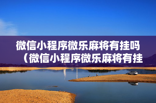 微信小程序微乐麻将有挂吗（微信小程序微乐麻将有挂么）