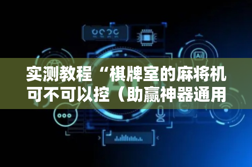 实测教程“棋牌室的麻将机可不可以控（助赢神器通用版）