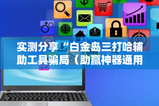 实测分享“白金岛三打哈辅助工具骗局（助赢神器通用版）