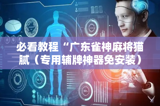 必看教程“广东雀神麻将猫腻（专用辅牌神器免安装）