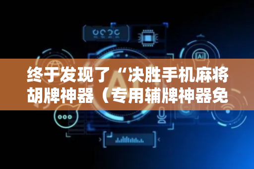 终于发现了“决胜手机麻将胡牌神器（专用辅牌神器免安装）