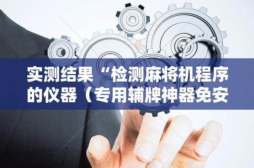 实测结果“检测麻将机程序的仪器（专用辅牌神器免安装）