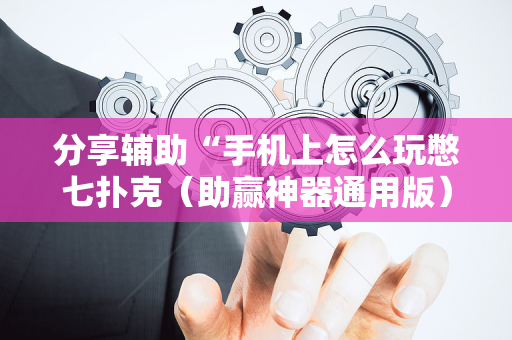 分享辅助“手机上怎么玩憋七扑克（助赢神器通用版）