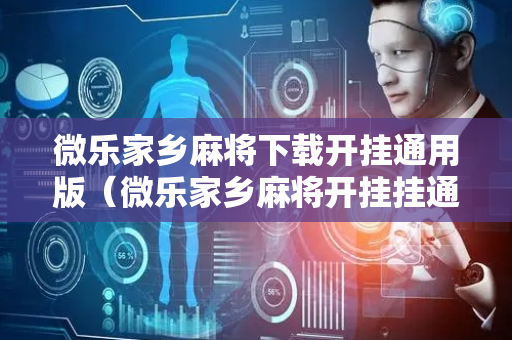 微乐家乡麻将下载开挂通用版（微乐家乡麻将开挂挂通用版）