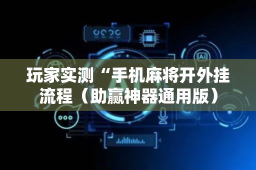 玩家实测“手机麻将开外挂流程（助赢神器通用版）