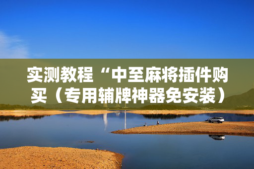 实测教程“中至麻将插件购买（专用辅牌神器免安装）