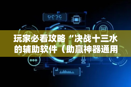 玩家必看攻略“决战十三水的辅助软件（助赢神器通用版）
