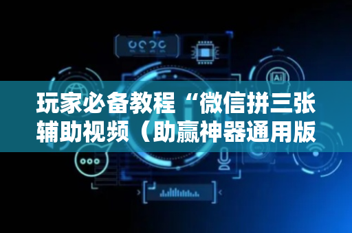 玩家必备教程“微信拼三张辅助视频（助赢神器通用版）