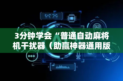 3分钟学会“普通自动麻将机干扰器（助赢神器通用版）