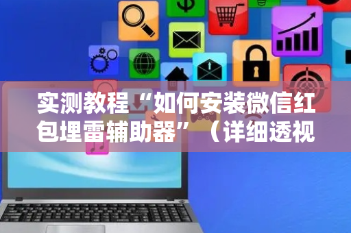 实测教程“如何安装微信红包埋雷辅助器”（详细透视教程）-哔哩哔哩