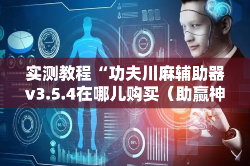 实测教程“功夫川麻辅助器v3.5.4在哪儿购买（助赢神器通用版）