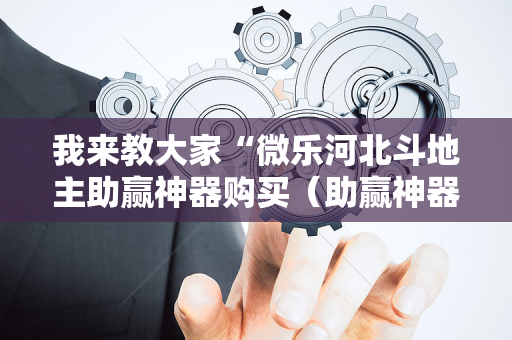 我来教大家“微乐河北斗地主助赢神器购买（助赢神器通用版）