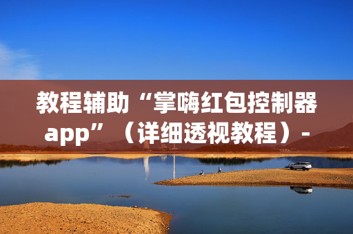 教程辅助“掌嗨红包控制器app”（详细透视教程）-哔哩哔哩