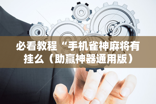 必看教程“手机雀神麻将有挂么（助赢神器通用版）